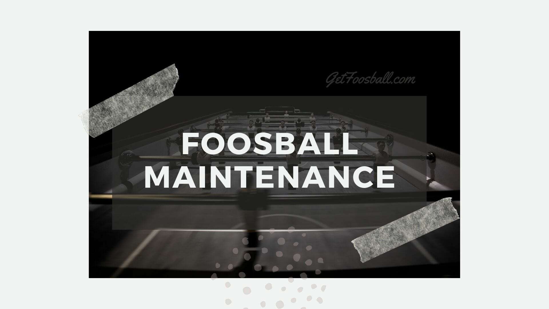 Foosball Maintenance & Care